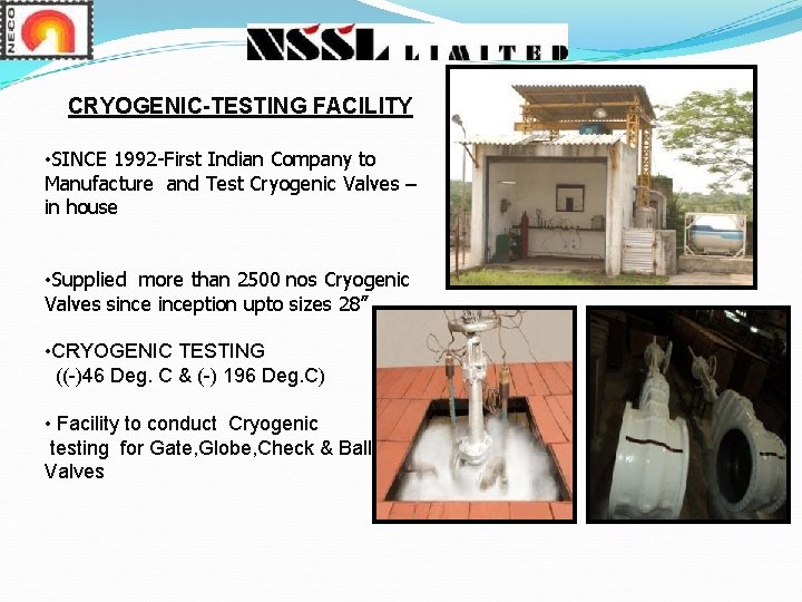 CRYOGENIC-TESTING FACILITY • SINCE 1992 -First Indian Company to Manufacture and Test Cryogenic Valves CRYOGENIC-TESTING FACILITY • SINCE 1992 -First Indian Company to Manufacture and Test Cryogenic Valves
