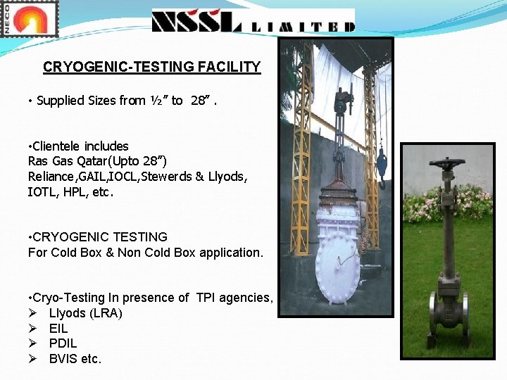 CRYOGENIC-TESTING FACILITY • Supplied Sizes from ½” to 28”. • Clientele includes Ras Gas CRYOGENIC-TESTING FACILITY • Supplied Sizes from ½” to 28”. • Clientele includes Ras Gas