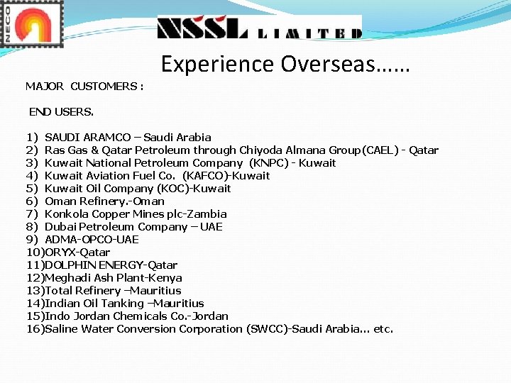 Experience Overseas…… MAJOR CUSTOMERS : END USERS. 1) SAUDI ARAMCO – Saudi Arabia 2) Experience Overseas…… MAJOR CUSTOMERS : END USERS. 1) SAUDI ARAMCO – Saudi Arabia 2)