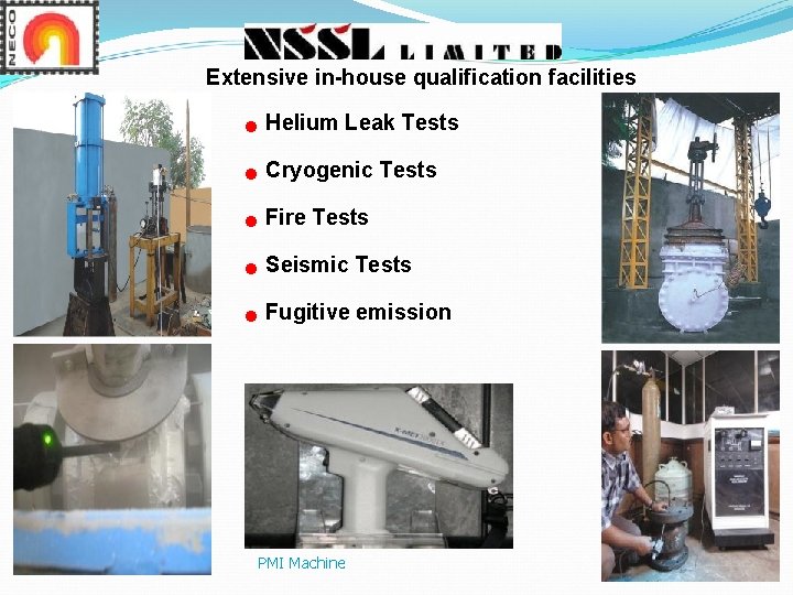 Extensive in-house qualification facilities n Helium Leak Tests n Cryogenic Tests n Fire Tests Extensive in-house qualification facilities n Helium Leak Tests n Cryogenic Tests n Fire Tests