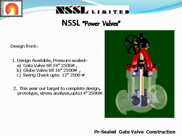 NSSL “Power Valves” Design front: 1. Design Available, Pressure sealed: a) Gate Valve till NSSL “Power Valves” Design front: 1. Design Available, Pressure sealed: a) Gate Valve till