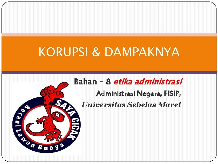 KORUPSI & DAMPAKNYA Bahan – 8 etika administrasi Administrasi Negara, FISIP, Universitas Sebelas Maret