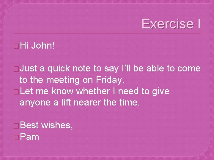 Exercise I �Hi John! �Just a quick note to say I’ll be able to