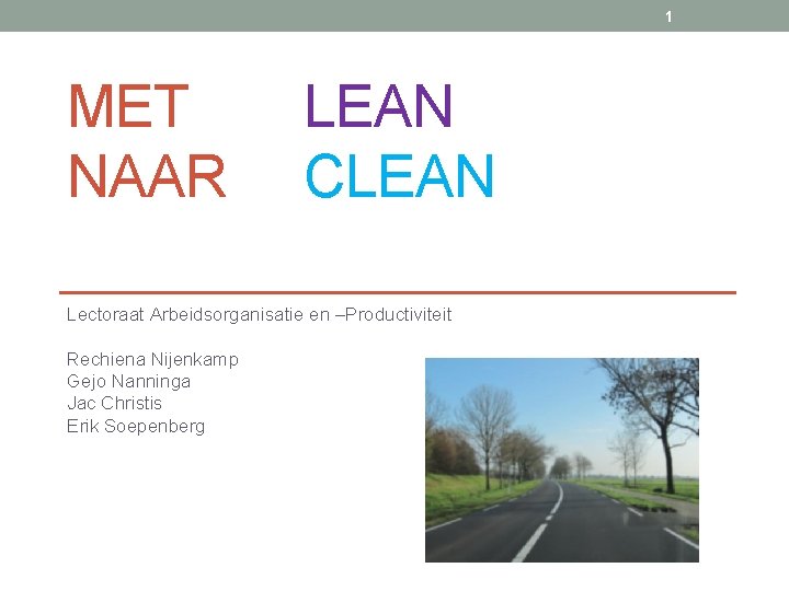 1 MET NAAR LEAN CLEAN Lectoraat Arbeidsorganisatie en –Productiviteit Rechiena Nijenkamp Gejo Nanninga Jac