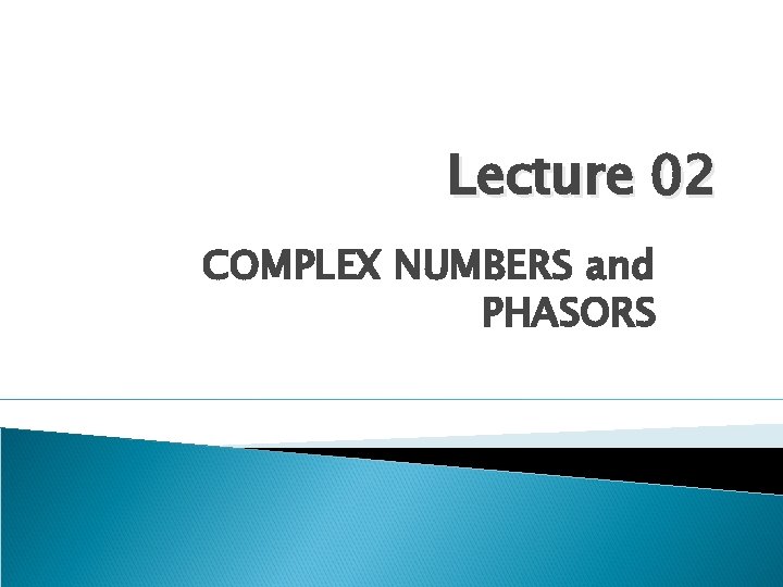 Lecture 02 COMPLEX NUMBERS and PHASORS 