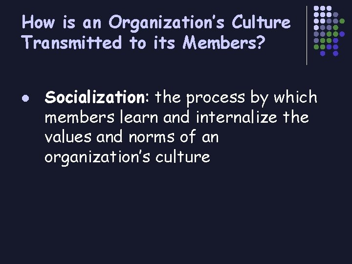 How is an Organization’s Culture Transmitted to its Members? l Socialization: the process by