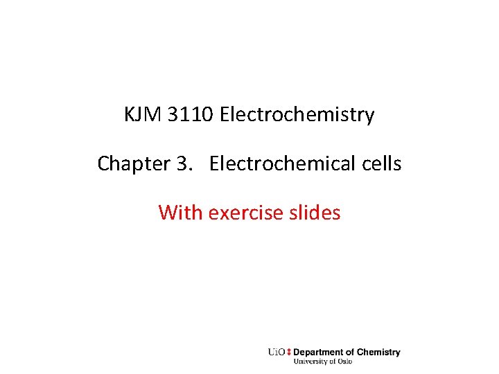 KJM 3110 Electrochemistry Chapter 3. Electrochemical cells With exercise slides 