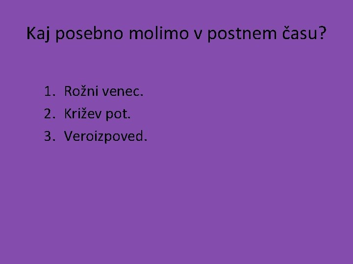 Kaj posebno molimo v postnem času? 1. Rožni venec. 2. Križev pot. 3. Veroizpoved.