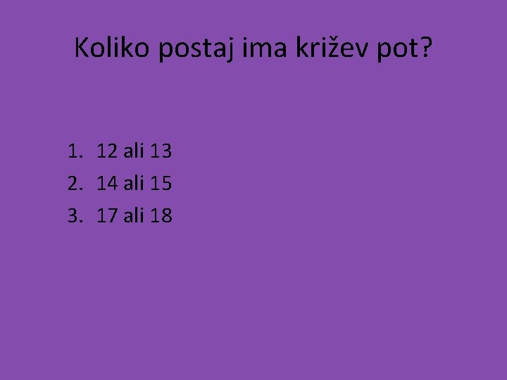 Koliko postaj ima križev pot? 1. 12 ali 13 2. 14 ali 15 3.