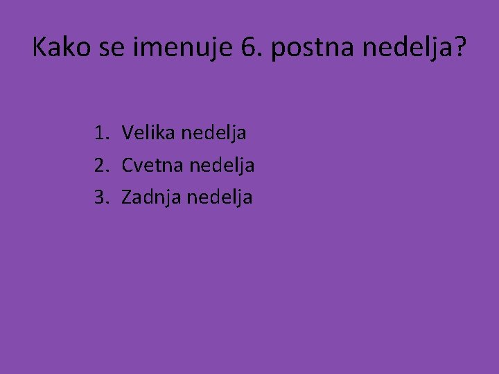 Kako se imenuje 6. postna nedelja? 1. Velika nedelja 2. Cvetna nedelja 3. Zadnja