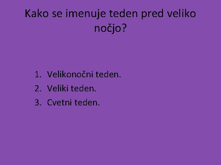 Kako se imenuje teden pred veliko nočjo? 1. Velikonočni teden. 2. Veliki teden. 3.