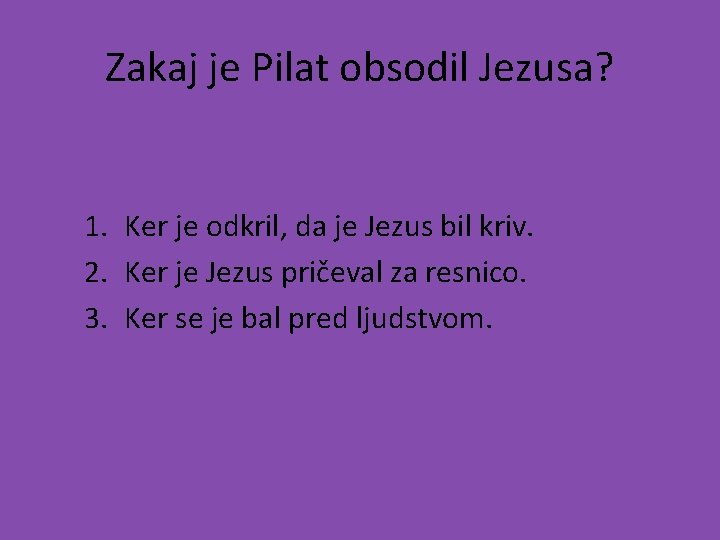 Zakaj je Pilat obsodil Jezusa? 1. Ker je odkril, da je Jezus bil kriv.