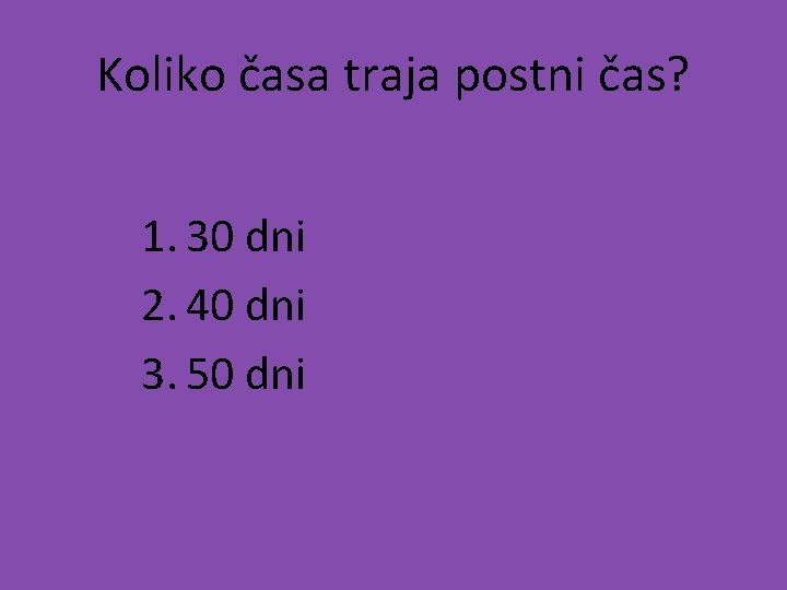 Koliko časa traja postni čas? 1. 30 dni 2. 40 dni 3. 50 dni