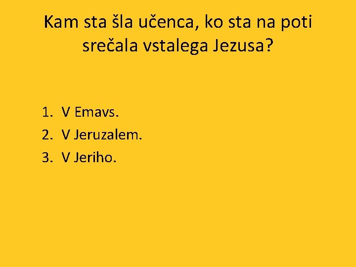 Kam sta šla učenca, ko sta na poti srečala vstalega Jezusa? 1. V Emavs.