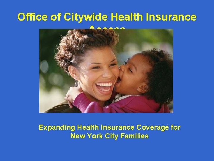 Office of Citywide Health Insurance Access Expanding Health Insurance Coverage for New York City Office of Citywide Health Insurance Access Expanding Health Insurance Coverage for New York City