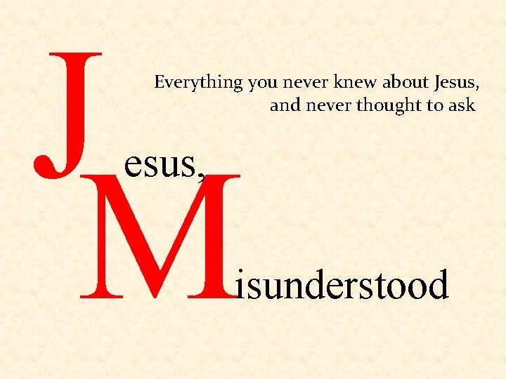 J M Everything you never knew about Jesus, and never thought to ask esus,