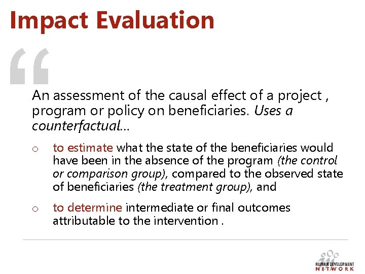 Impact Evaluation “ An assessment of the causal effect of a project , program