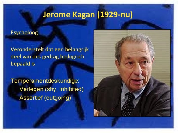 Jerome Kagan (1929 -nu) Psycholoog Veronderstelt dat een belangrijk deel van ons gedrag biologisch