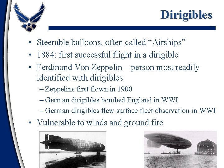 Dirigibles • Steerable balloons, often called “Airships” • 1884: first successful flight in a