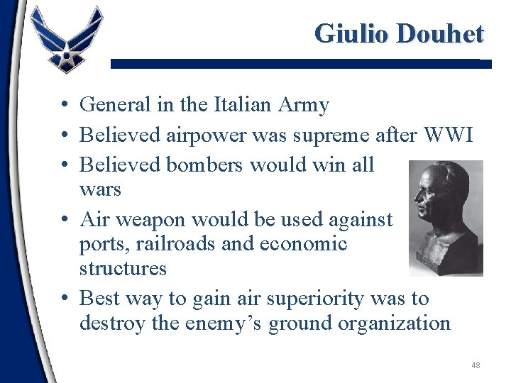 Giulio Douhet • General in the Italian Army • Believed airpower was supreme after