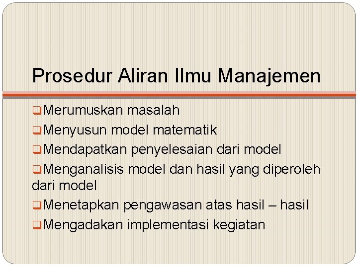 Prosedur Aliran Ilmu Manajemen q. Merumuskan masalah q. Menyusun model matematik q. Mendapatkan penyelesaian