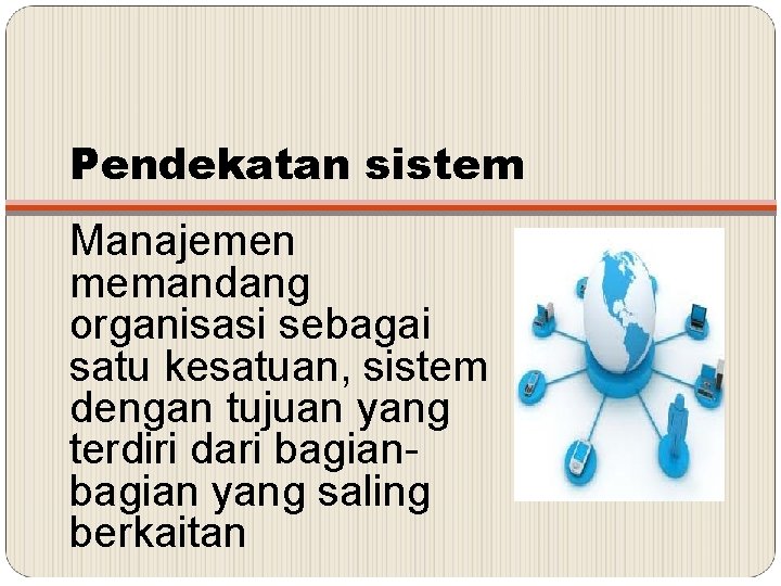 Pendekatan sistem Manajemen memandang organisasi sebagai satu kesatuan, sistem dengan tujuan yang terdiri dari