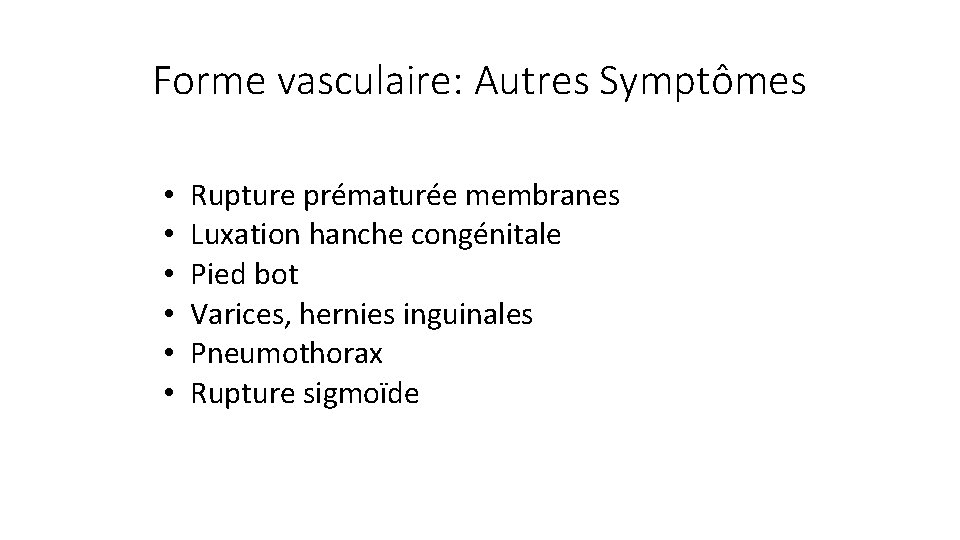 Forme vasculaire: Autres Symptômes • • • Rupture prématurée membranes Luxation hanche congénitale Pied