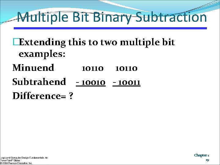 Multiple Bit Binary Subtraction �Extending this to two multiple bit examples: Minuend 10110 Subtrahend