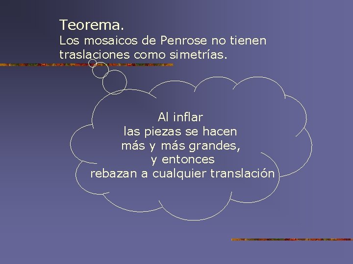 Teorema. Los mosaicos de Penrose no tienen traslaciones como simetrías. Al inflar las piezas