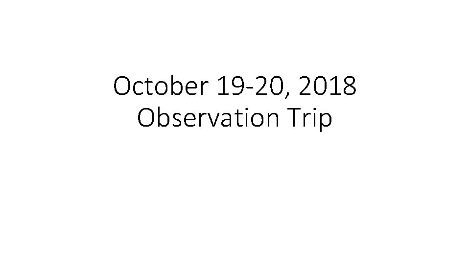 October 19 -20, 2018 Observation Trip 
