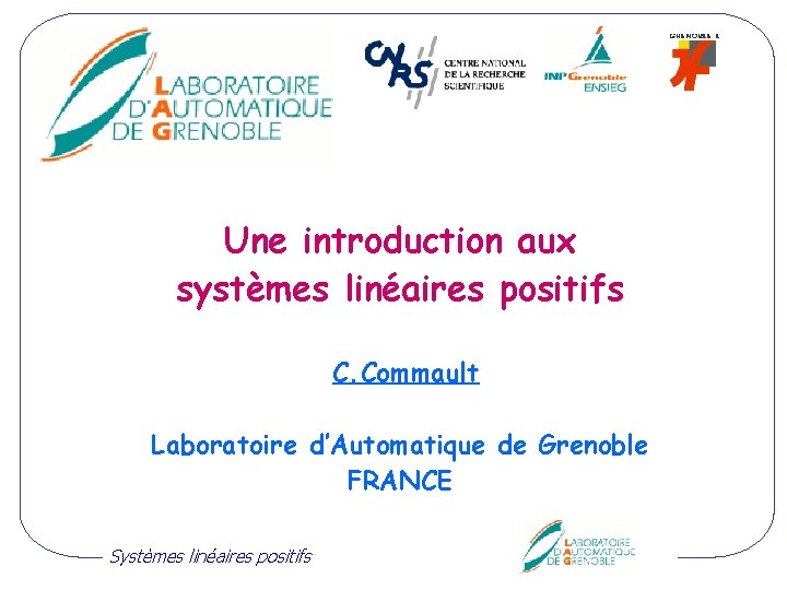 Une introduction aux systèmes linéaires positifs C. Commault Laboratoire d’Automatique de Grenoble FRANCE Systèmes