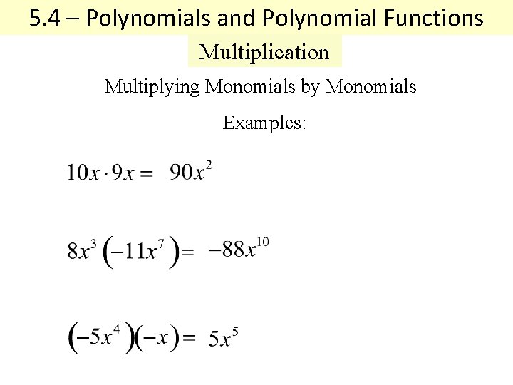 5. 4 – Polynomials and Polynomial Functions Multiplication Multiplying Monomials by Monomials Examples: 