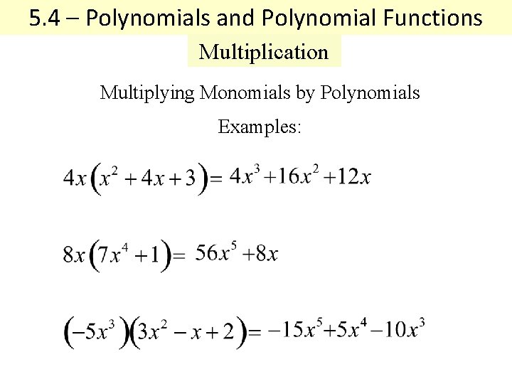 5. 4 – Polynomials and Polynomial Functions Multiplication Multiplying Monomials by Polynomials Examples: 