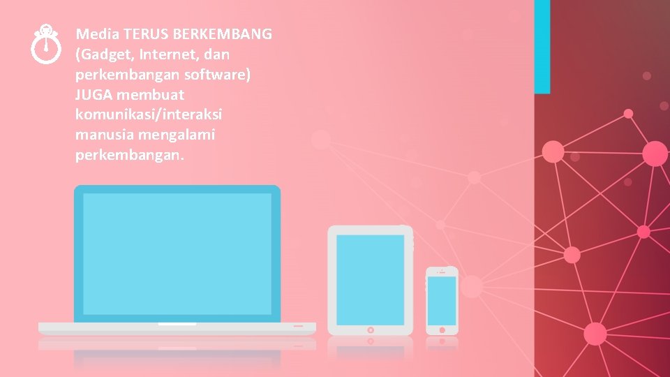 Media TERUS BERKEMBANG (Gadget, Internet, dan perkembangan software) JUGA membuat komunikasi/interaksi manusia mengalami perkembangan.