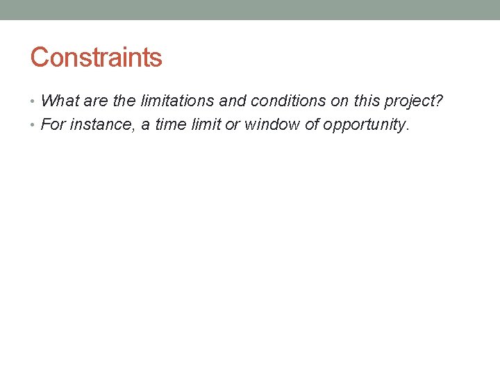 Constraints • What are the limitations and conditions on this project? • For instance,