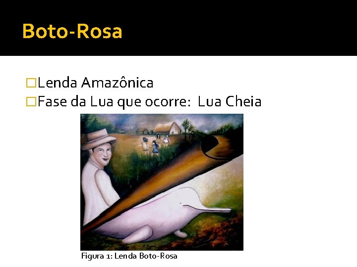 Boto-Rosa �Lenda Amazônica �Fase da Lua que ocorre: Lua Cheia Figura 1: Lenda Boto-Rosa