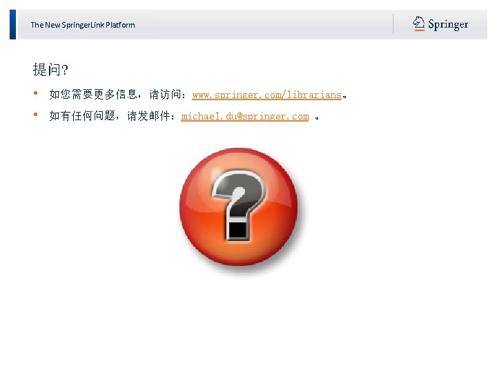 The New Springer. Link Platform 提问? • • 如您需要更多信息，请访问：www. springer. com/librarians。 如有任何问题，请发邮件：michael. du@springer. com