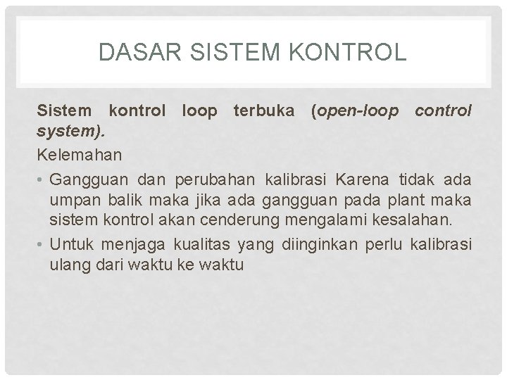 DASAR SISTEM KONTROL Sistem kontrol loop terbuka (open-loop control system). Kelemahan • Gangguan dan