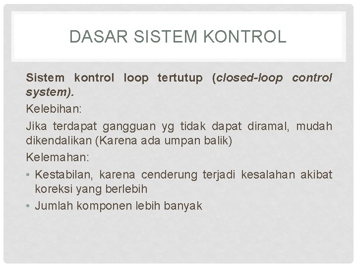 DASAR SISTEM KONTROL Sistem kontrol loop tertutup (closed-loop control system). Kelebihan: Jika terdapat gangguan