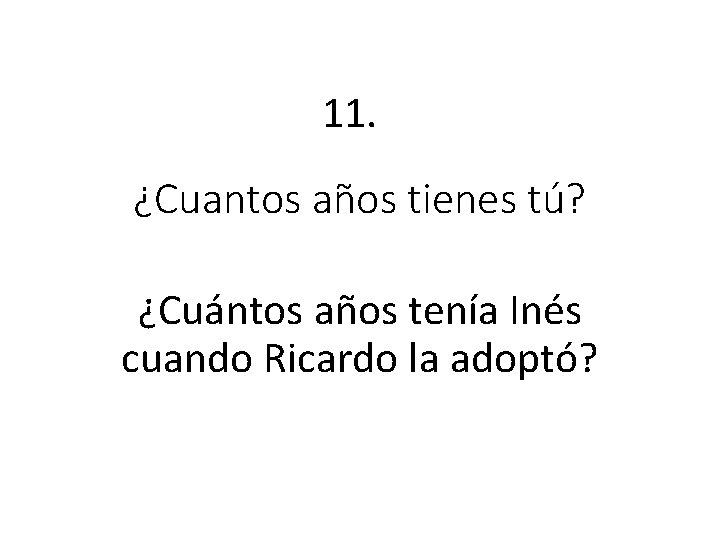 11. ¿Cuantos años tienes tú? ¿Cuántos años tenía Inés cuando Ricardo la adoptó? 