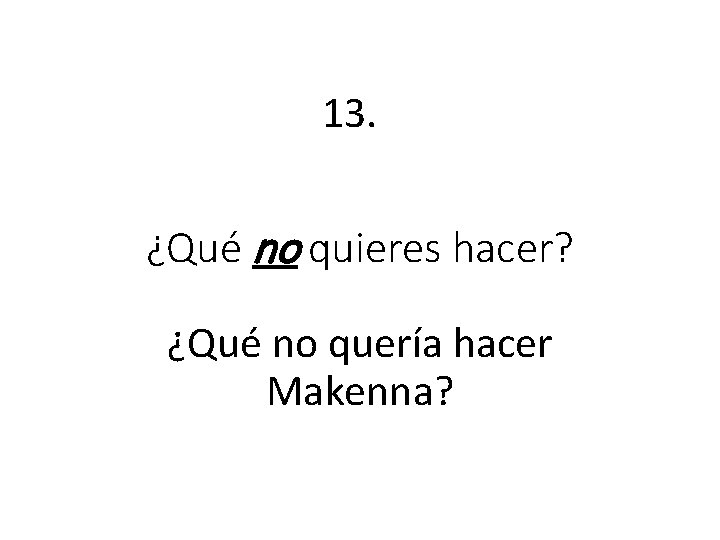 13. ¿Qué no quieres hacer? ¿Qué no quería hacer Makenna? 