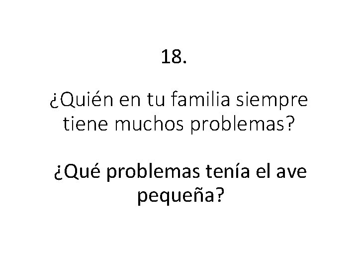 18. ¿Quién en tu familia siempre tiene muchos problemas? ¿Qué problemas tenía el ave