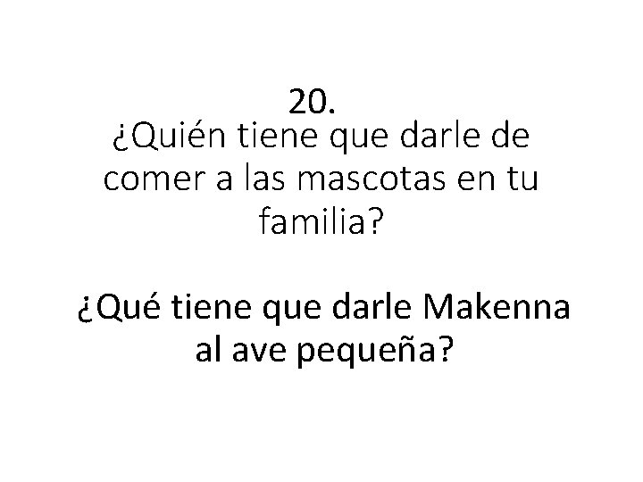 20. ¿Quién tiene que darle de comer a las mascotas en tu familia? ¿Qué