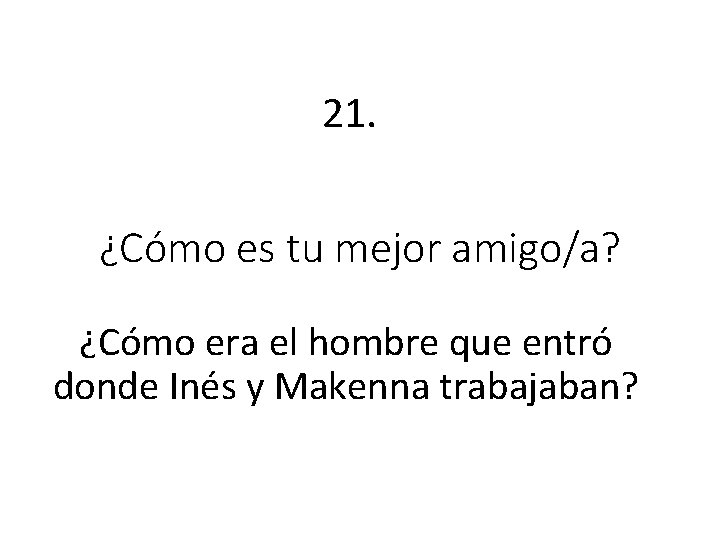 21. ¿Cómo es tu mejor amigo/a? ¿Cómo era el hombre que entró donde Inés