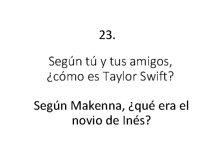 23. Según tú y tus amigos, ¿cómo es Taylor Swift? Según Makenna, ¿qué era