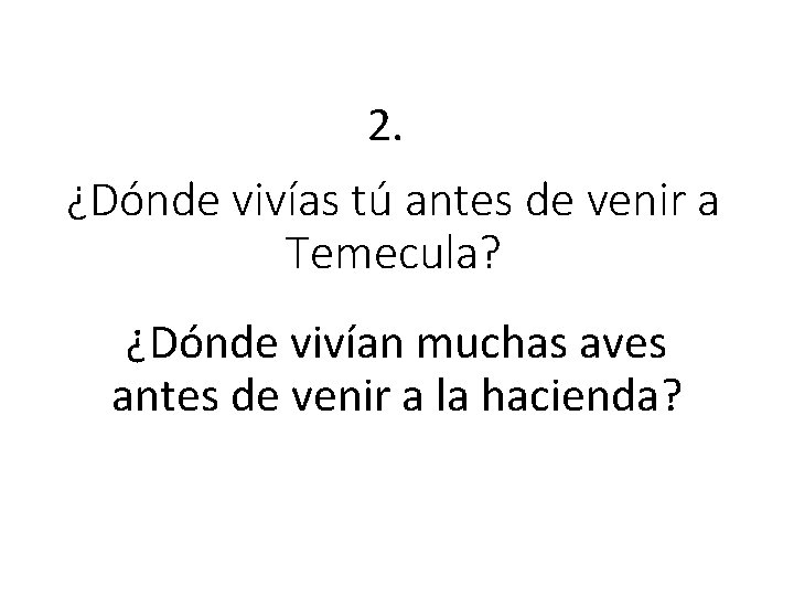 2. ¿Dónde vivías tú antes de venir a Temecula? ¿Dónde vivían muchas aves antes