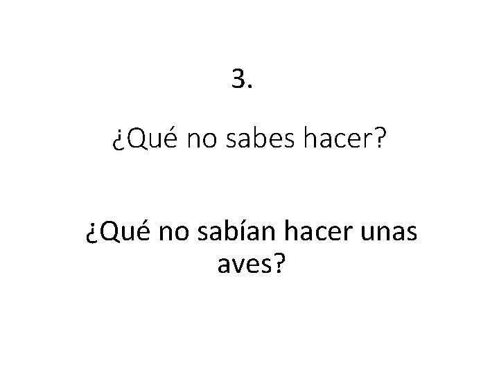 3. ¿Qué no sabes hacer? ¿Qué no sabían hacer unas aves? 