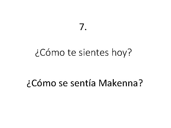 7. ¿Cómo te sientes hoy? ¿Cómo se sentía Makenna? 