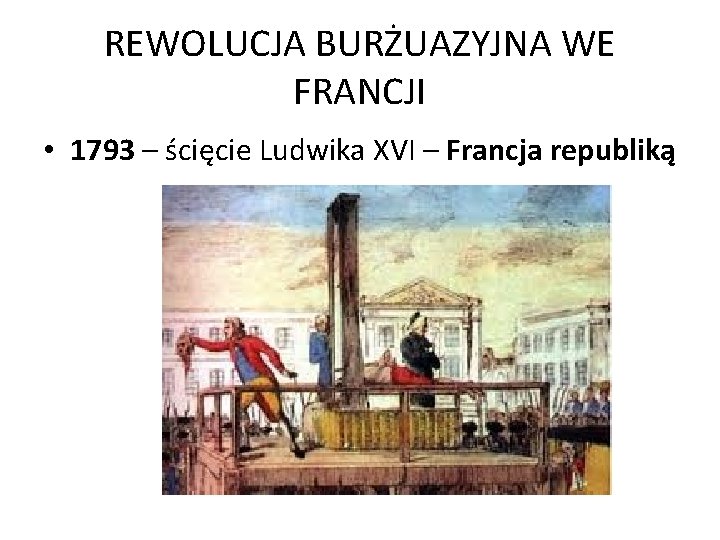 REWOLUCJA BURŻUAZYJNA WE FRANCJI • 1793 – ścięcie Ludwika XVI – Francja republiką 