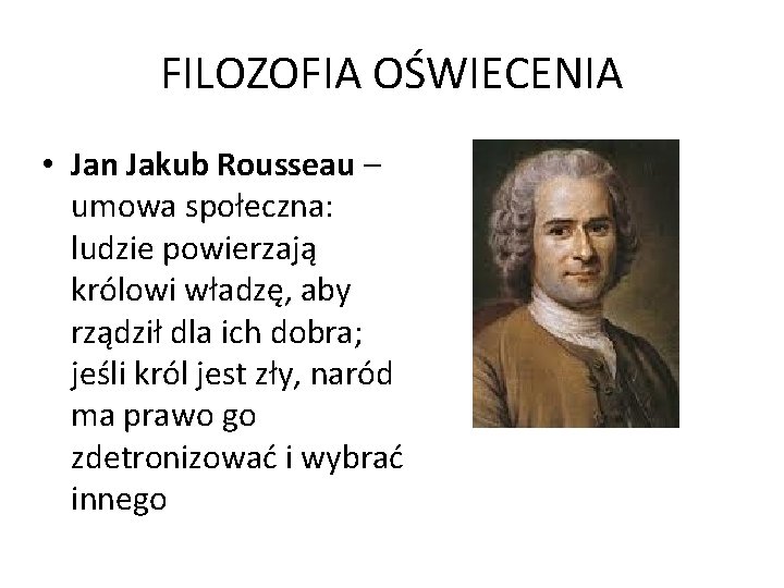 FILOZOFIA OŚWIECENIA • Jan Jakub Rousseau – umowa społeczna: ludzie powierzają królowi władzę, aby